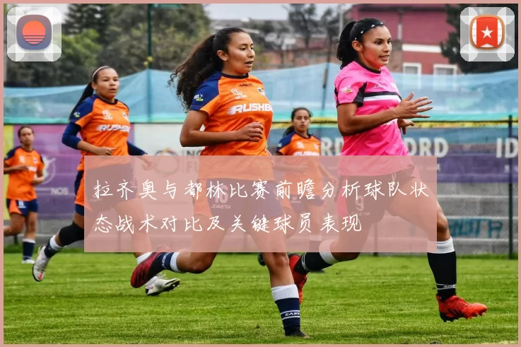 拉齐奥与都林比赛前瞻分析球队状态战术对比及关键球员表现