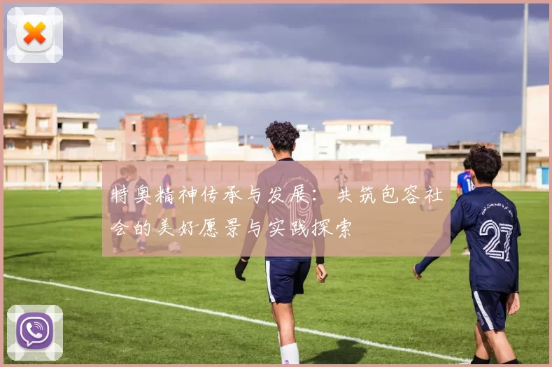 特奥精神传承与发展：共筑包容社会的美好愿景与实践探索