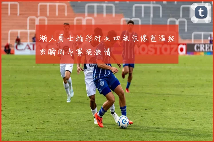 湖人勇士精彩对决回放录像重温经典瞬间与赛场激情