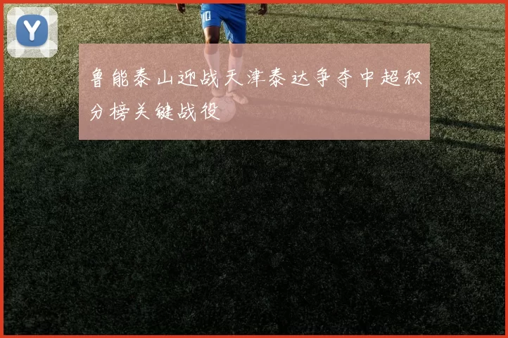 鲁能泰山迎战天津泰达争夺中超积分榜关键战役