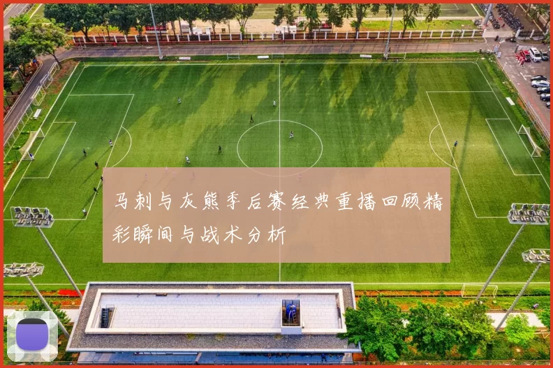 马刺与灰熊季后赛经典重播回顾精彩瞬间与战术分析