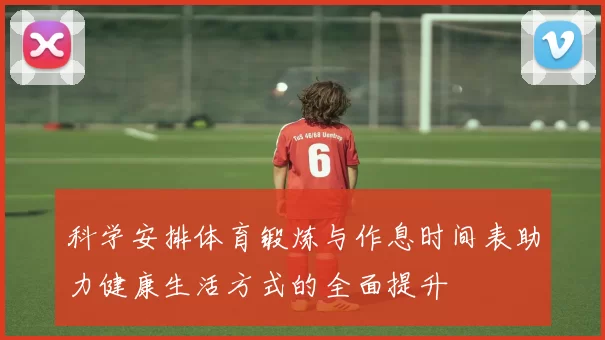 科学安排体育锻炼与作息时间表助力健康生活方式的全面提升