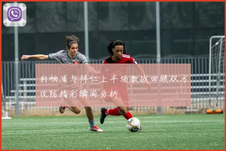 利物浦与拜仁上半场激战回顾双方攻防精彩瞬间分析