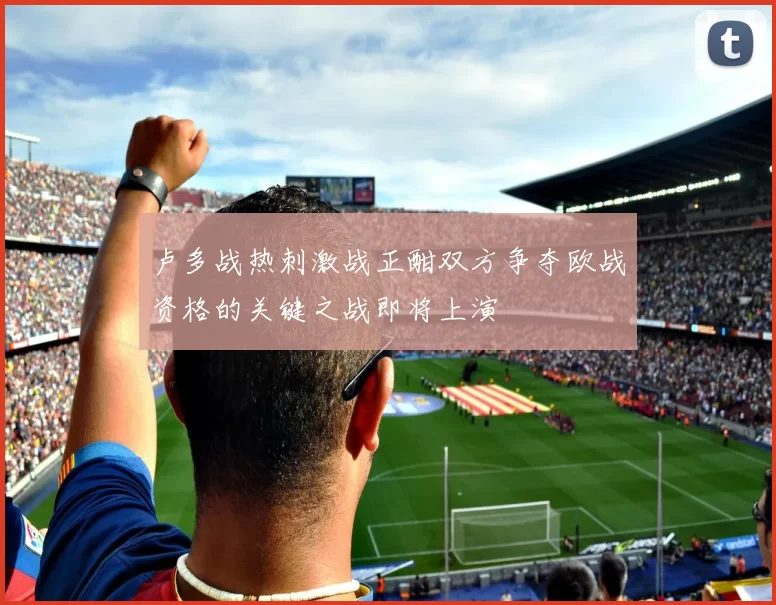 卢多战热刺激战正酣双方争夺欧战资格的关键之战即将上演