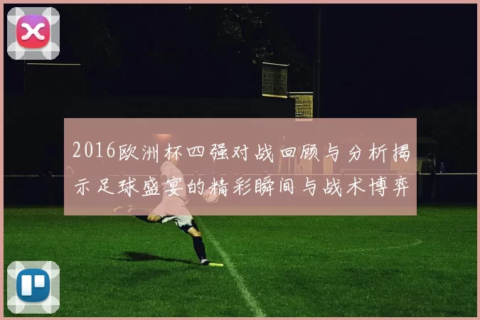 2016欧洲杯四强对战回顾与分析揭示足球盛宴的精彩瞬间与战术博弈